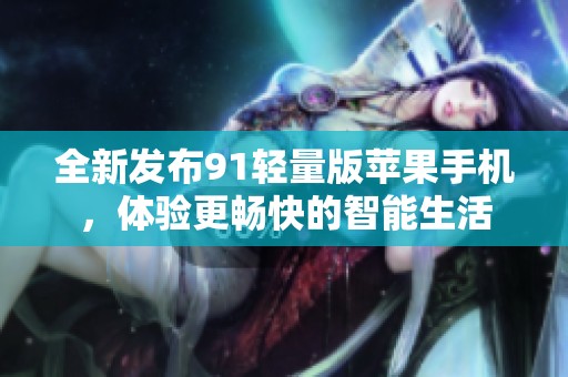 全新发布91轻量版苹果手机，体验更畅快的智能生活