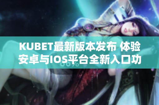KUBET最新版本发布 体验安卓与IOS平台全新入口功能
