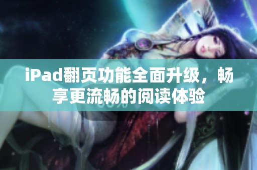 iPad翻页功能全面升级，畅享更流畅的阅读体验