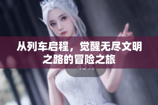 从列车启程，觉醒无尽文明之路的冒险之旅