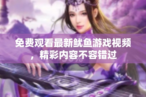 免费观看最新鱿鱼游戏视频，精彩内容不容错过