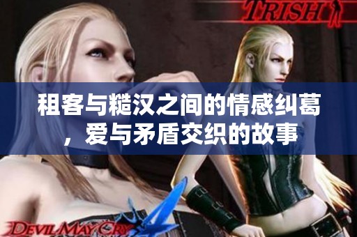 租客与糙汉之间的情感纠葛，爱与矛盾交织的故事