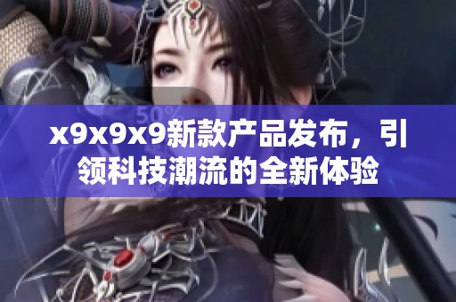 x9x9x9新款产品发布，引领科技潮流的全新体验