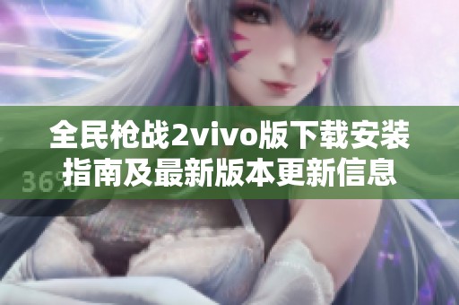全民枪战2vivo版下载安装指南及最新版本更新信息