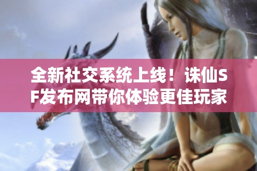 全新社交系统上线！诛仙SF发布网带你体验更佳玩家互动乐趣