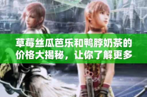 草莓丝瓜芭乐和鸭脖奶茶的价格大揭秘，让你了解更多美食选择