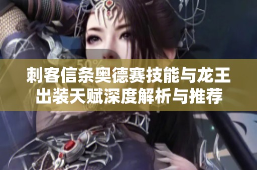 刺客信条奥德赛技能与龙王出装天赋深度解析与推荐