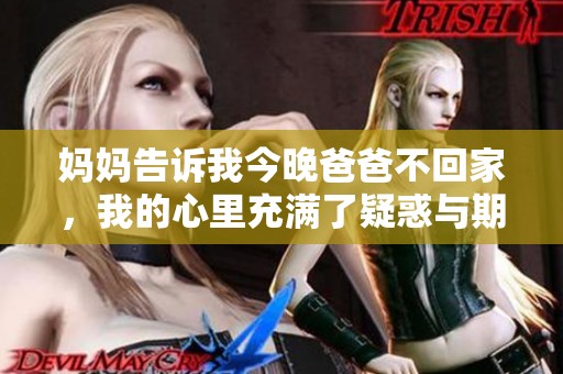 妈妈告诉我今晚爸爸不回家，我的心里充满了疑惑与期待