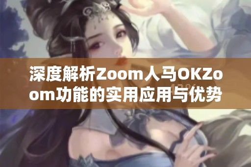 深度解析Zoom人马OKZoom功能的实用应用与优势