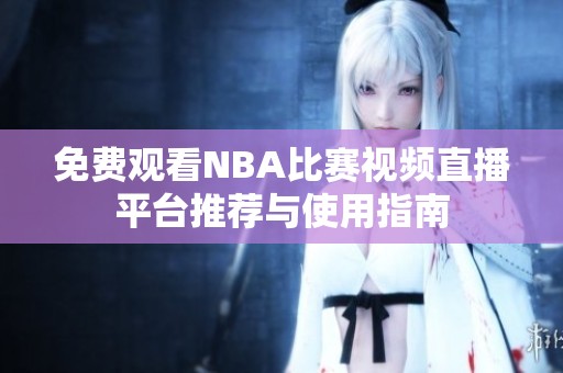 免费观看NBA比赛视频直播平台推荐与使用指南