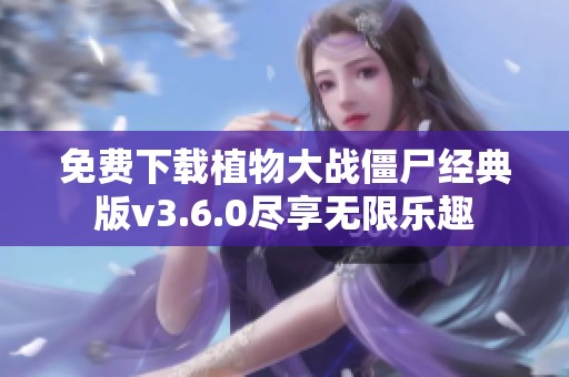 免费下载植物大战僵尸经典版v3.6.0尽享无限乐趣