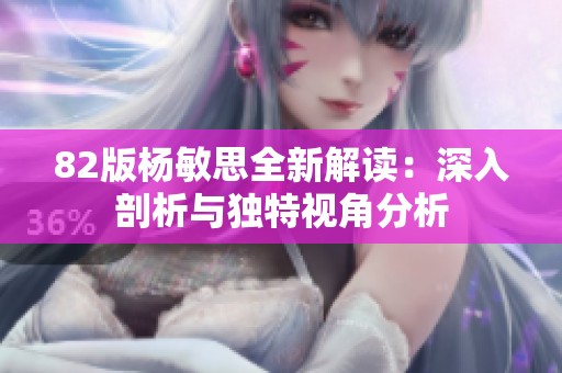 82版杨敏思全新解读：深入剖析与独特视角分析