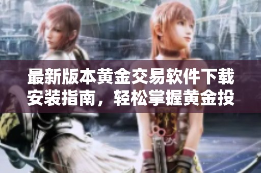 最新版本黄金交易软件下载安装指南，轻松掌握黄金投资技巧