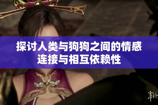 探讨人类与狗狗之间的情感连接与相互依赖性