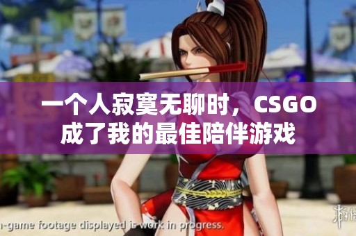 一个人寂寞无聊时，CSGO成了我的最佳陪伴游戏