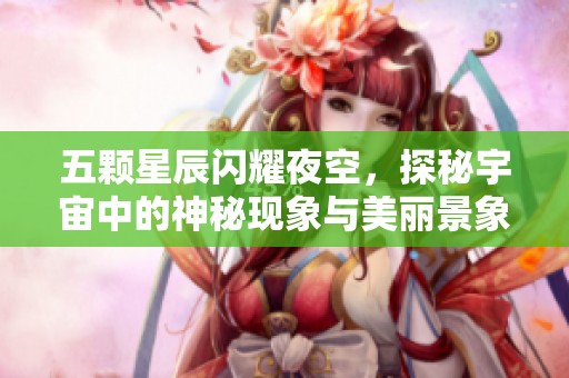 五颗星辰闪耀夜空，探秘宇宙中的神秘现象与美丽景象