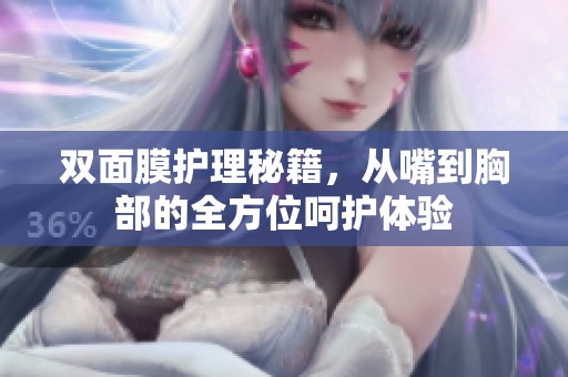 双面膜护理秘籍，从嘴到胸部的全方位呵护体验