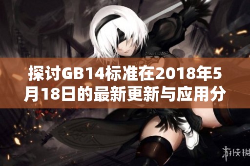 探讨GB14标准在2018年5月18日的最新更新与应用分析