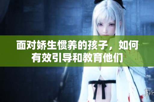 面对娇生惯养的孩子，如何有效引导和教育他们