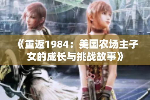 《重返1984：美国农场主子女的成长与挑战故事》