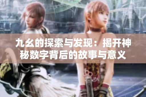 九幺的探索与发现：揭开神秘数字背后的故事与意义