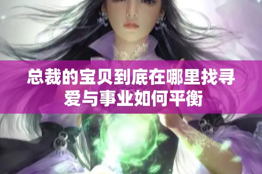 总裁的宝贝到底在哪里找寻 爱与事业如何平衡
