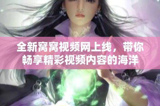 全新窝窝视频网上线，带你畅享精彩视频内容的海洋