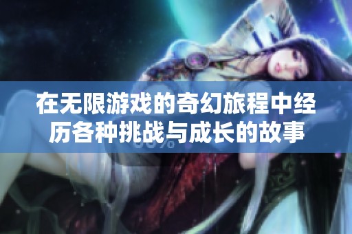 在无限游戏的奇幻旅程中经历各种挑战与成长的故事