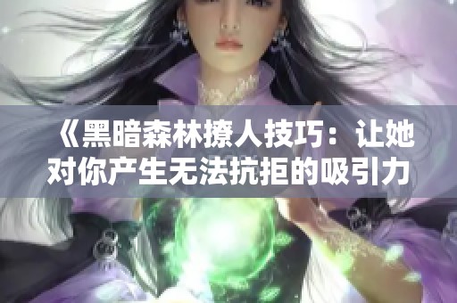《黑暗森林撩人技巧：让她对你产生无法抗拒的吸引力》