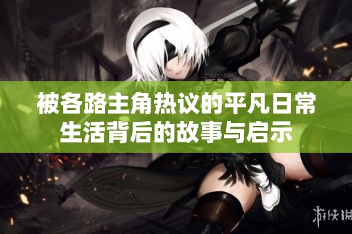 被各路主角热议的平凡日常生活背后的故事与启示