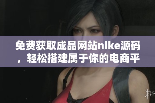 免费获取成品网站nike源码，轻松搭建属于你的电商平台