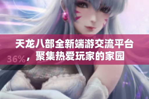 天龙八部全新端游交流平台，聚集热爱玩家的家园
