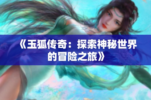 《玉狐传奇：探索神秘世界的冒险之旅》