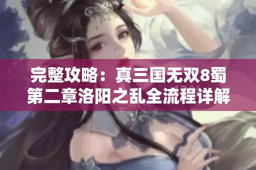 完整攻略：真三国无双8蜀第二章洛阳之乱全流程详解