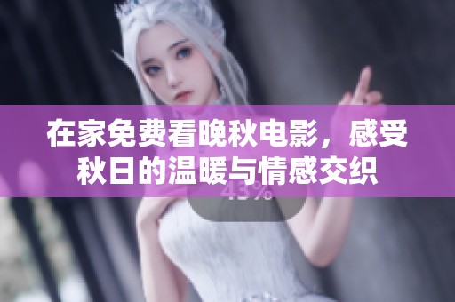 在家免费看晚秋电影，感受秋日的温暖与情感交织