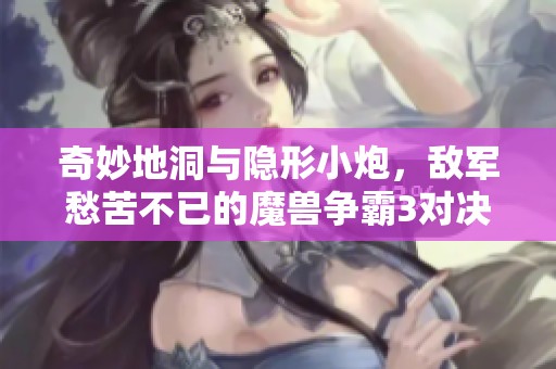 奇妙地洞与隐形小炮，敌军愁苦不已的魔兽争霸3对决