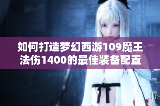 如何打造梦幻西游109魔王法伤1400的最佳装备配置
