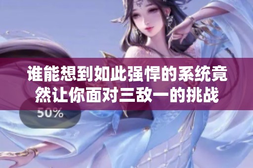 谁能想到如此强悍的系统竟然让你面对三敌一的挑战