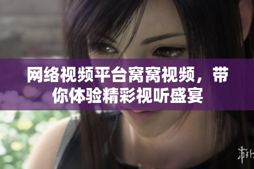 网络视频平台窝窝视频，带你体验精彩视听盛宴