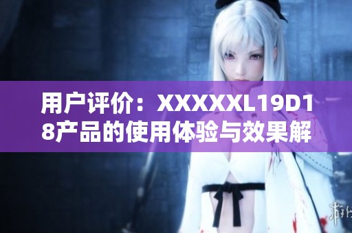 用户评价：XXXXXL19D18产品的使用体验与效果解析