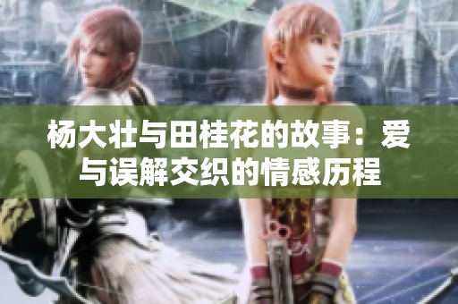 杨大壮与田桂花的故事：爱与误解交织的情感历程
