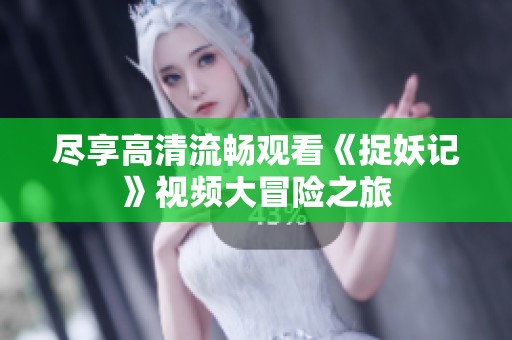 尽享高清流畅观看《捉妖记》视频大冒险之旅