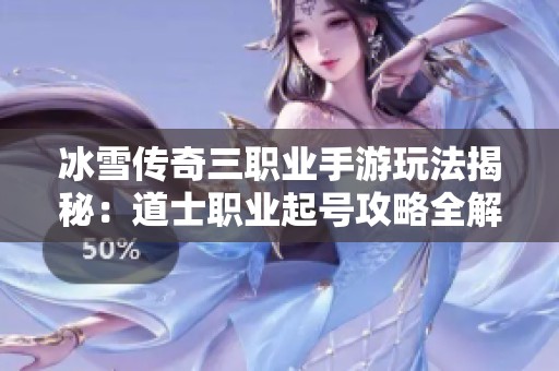 冰雪传奇三职业手游玩法揭秘：道士职业起号攻略全解析
