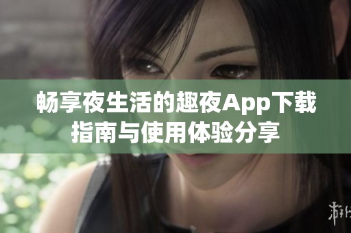 畅享夜生活的趣夜App下载指南与使用体验分享