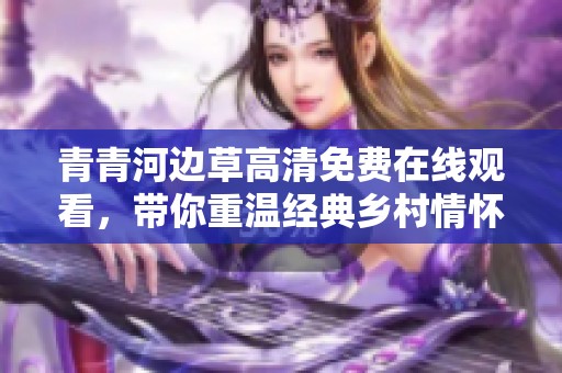 青青河边草高清免费在线观看，带你重温经典乡村情怀和青春故事