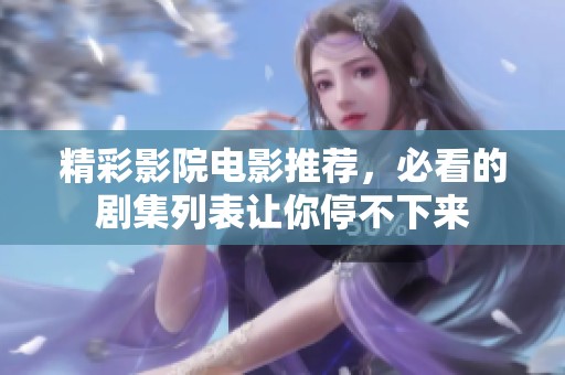 精彩影院电影推荐，必看的剧集列表让你停不下来