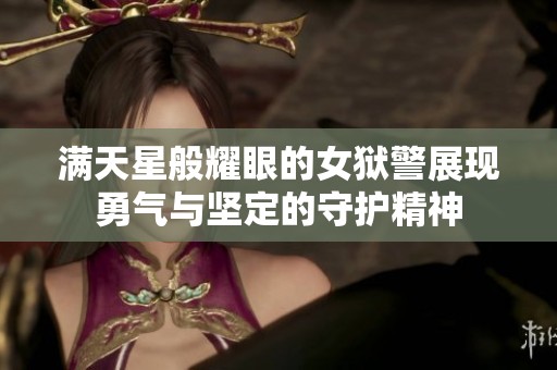满天星般耀眼的女狱警展现勇气与坚定的守护精神