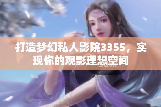 打造梦幻私人影院3355，实现你的观影理想空间