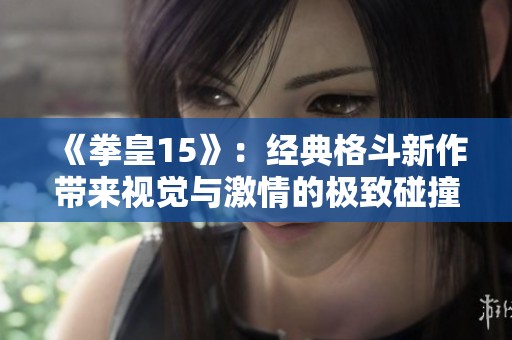 《拳皇15》：经典格斗新作带来视觉与激情的极致碰撞