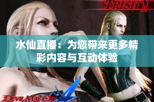 水仙直播：为您带来更多精彩内容与互动体验